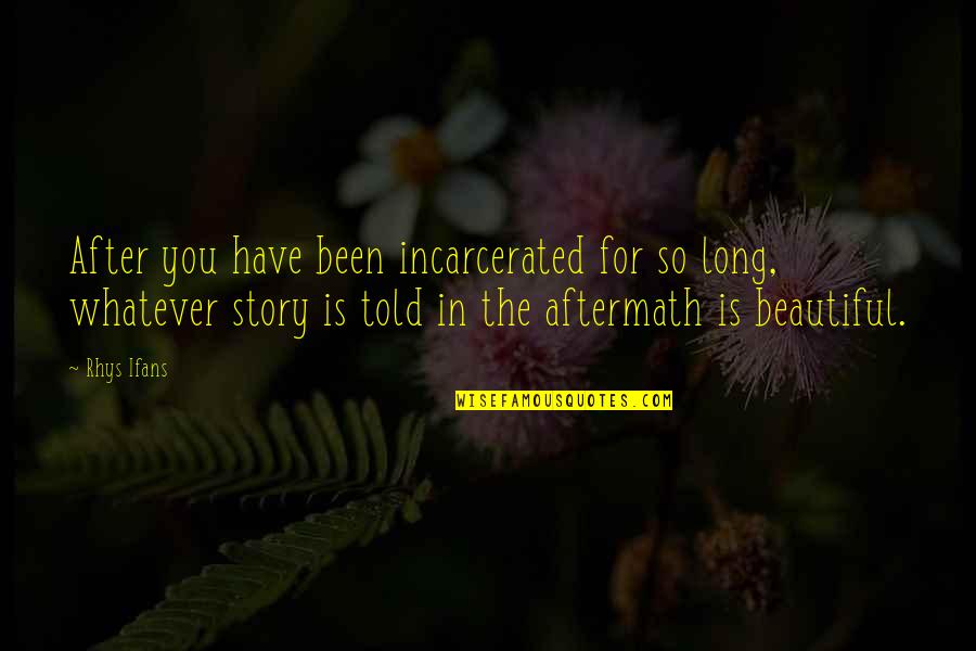 Beautiful For You Quotes By Rhys Ifans: After you have been incarcerated for so long,