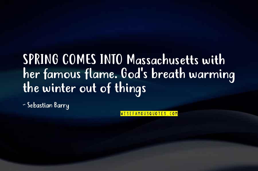 Beautiful Foreign Quotes By Sebastian Barry: SPRING COMES INTO Massachusetts with her famous flame.