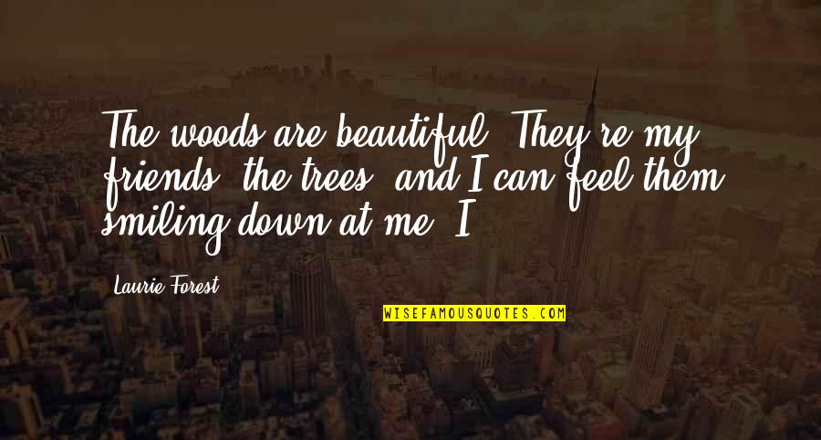 Beautiful Forest Quotes By Laurie Forest: The woods are beautiful. They're my friends, the Beautiful Forest Quotes By Laurie Forest: The woods are beautiful. They're my friends, the