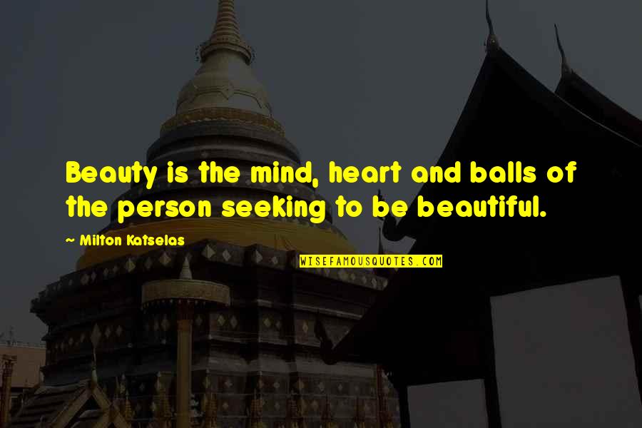 Beautiful From Heart Quotes By Milton Katselas: Beauty is the mind, heart and balls of