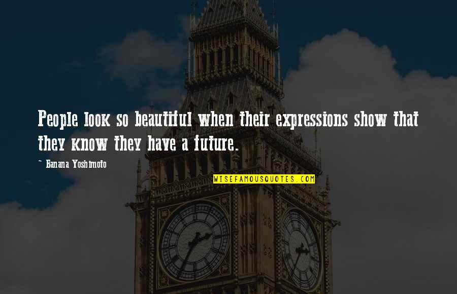 Beautiful Future Quotes By Banana Yoshimoto: People look so beautiful when their expressions show Beautiful Future Quotes By Banana Yoshimoto: People look so beautiful when their expressions show