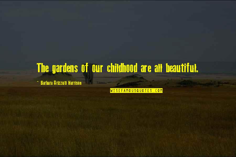 Beautiful Gardens Quotes By Barbara Grizzuti Harrison: The gardens of our childhood are all beautiful.