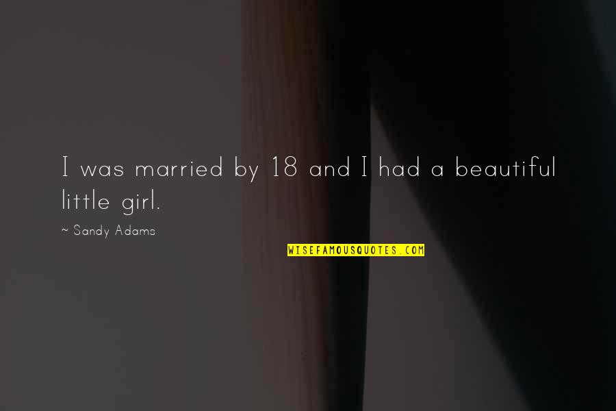 Beautiful Girl Quotes By Sandy Adams: I was married by 18 and I had