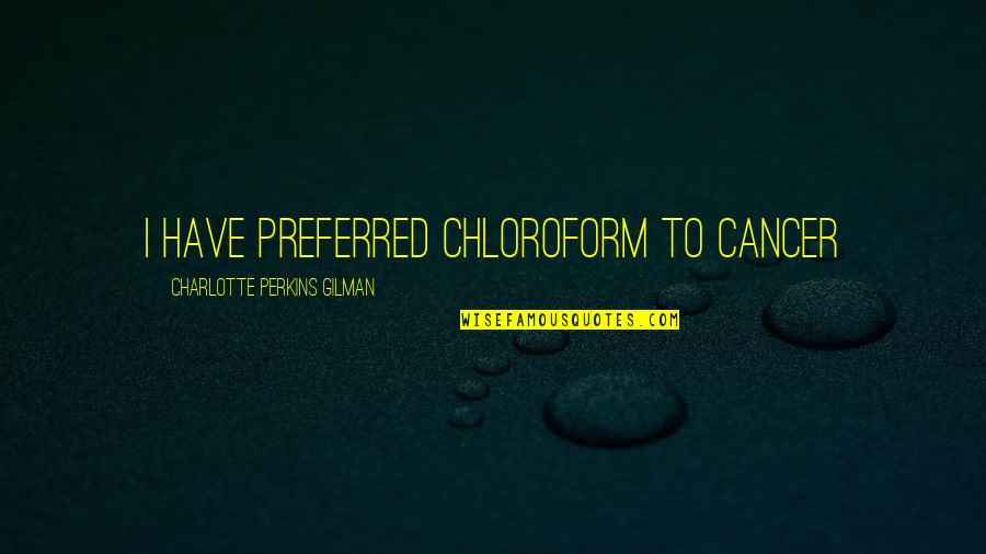 Beautiful Girl With A Broken Heart Quotes By Charlotte Perkins Gilman: I have preferred chloroform to cancer Beautiful Girl With A Broken Heart Quotes By Charlotte Perkins Gilman: I have preferred chloroform to cancer
