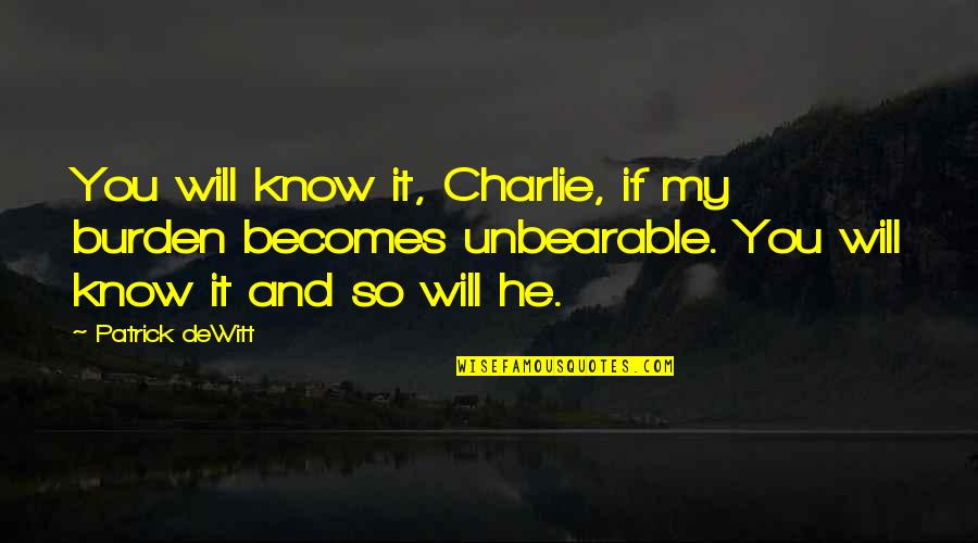 Beautiful Gloomy Day Quotes By Patrick DeWitt: You will know it, Charlie, if my burden Beautiful Gloomy Day Quotes By Patrick DeWitt: You will know it, Charlie, if my burden