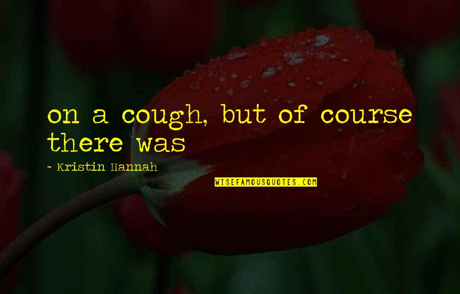 Beautiful Goa Quotes By Kristin Hannah: on a cough, but of course there was