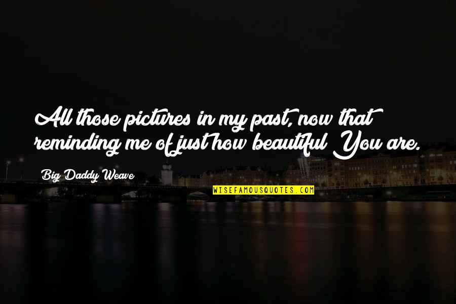 Beautiful God Quotes By Big Daddy Weave: All those pictures in my past, now that