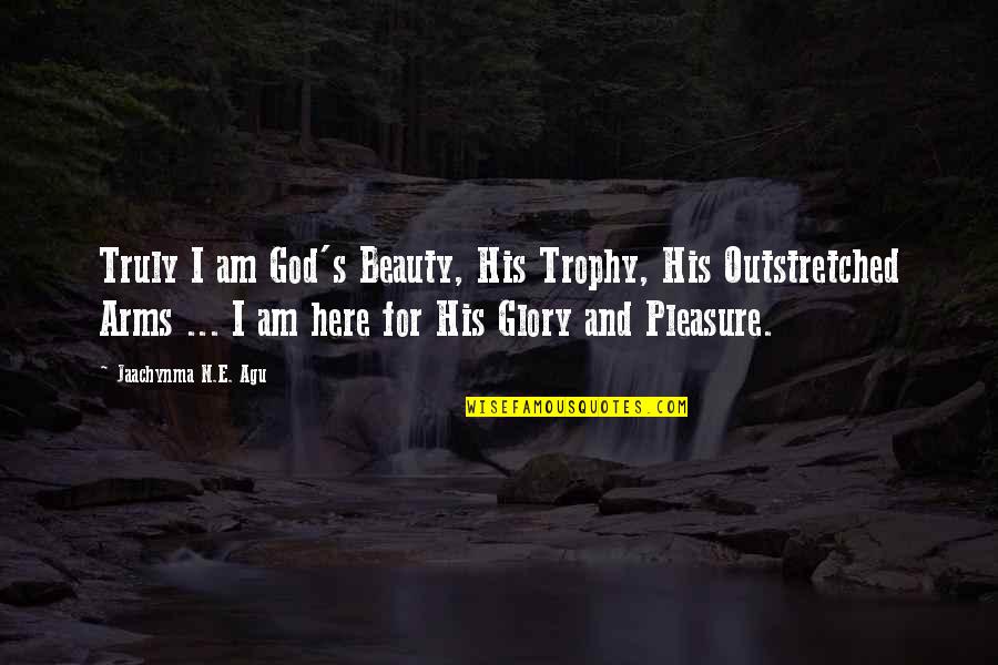 Beautiful God Quotes By Jaachynma N.E. Agu: Truly I am God's Beauty, His Trophy, His