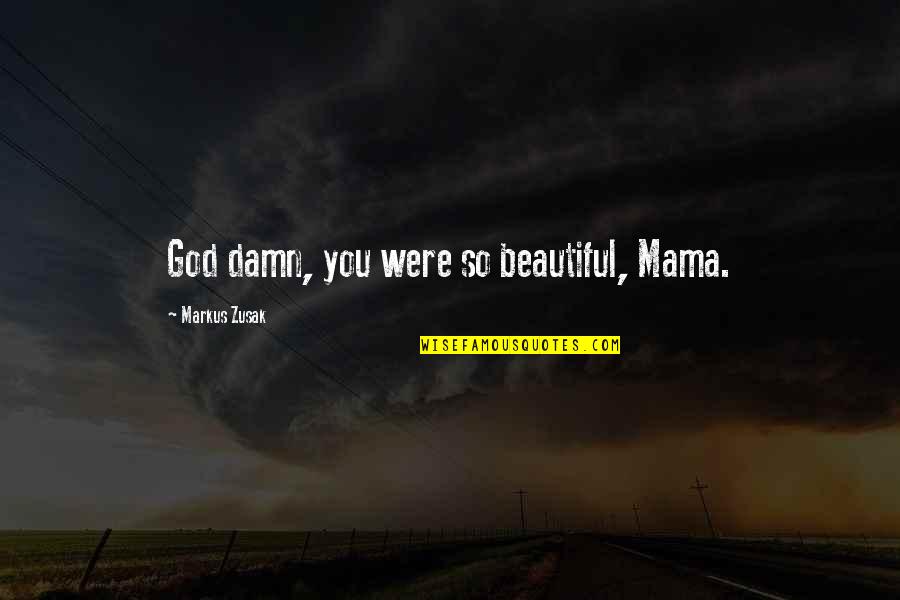 Beautiful God Quotes By Markus Zusak: God damn, you were so beautiful, Mama.
