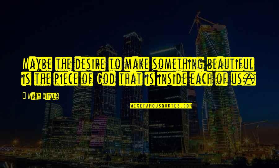 Beautiful God Quotes By Mary Oliver: Maybe the desire to make something beautiful is