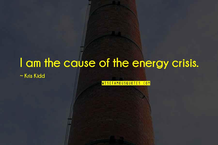 Beautiful Gods Creation Quotes By Kris Kidd: I am the cause of the energy crisis. Beautiful Gods Creation Quotes By Kris Kidd: I am the cause of the energy crisis.