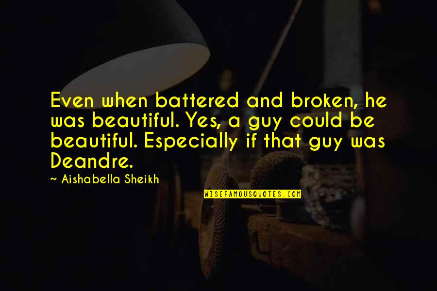 Beautiful Guy Quotes By Aishabella Sheikh: Even when battered and broken, he was beautiful.
