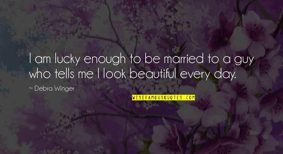 Beautiful Guy Quotes By Debra Winger: I am lucky enough to be married to