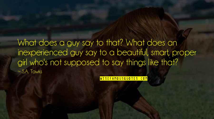 Beautiful Guy Quotes By S.A. Tawks: What does a guy say to that? What