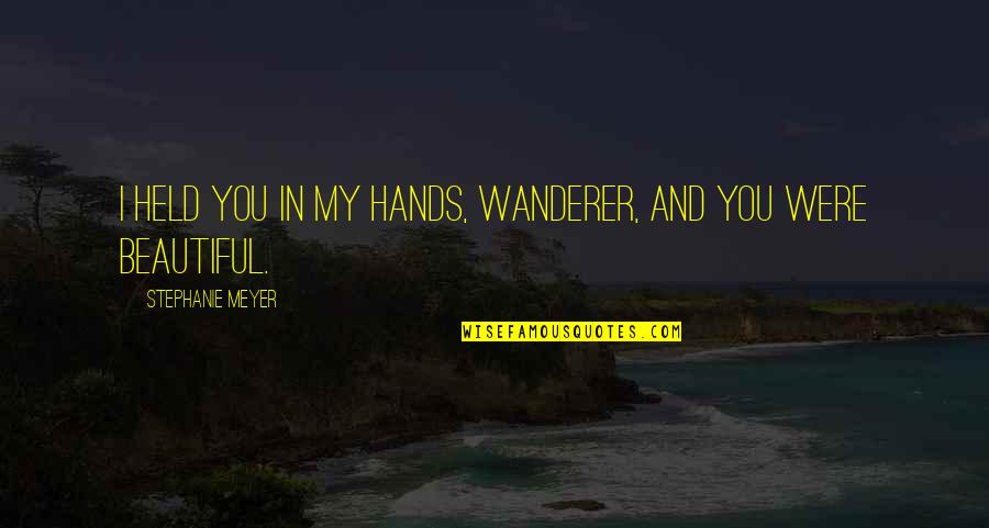 Beautiful Hands Quotes By Stephanie Meyer: I held you in my hands, Wanderer, and