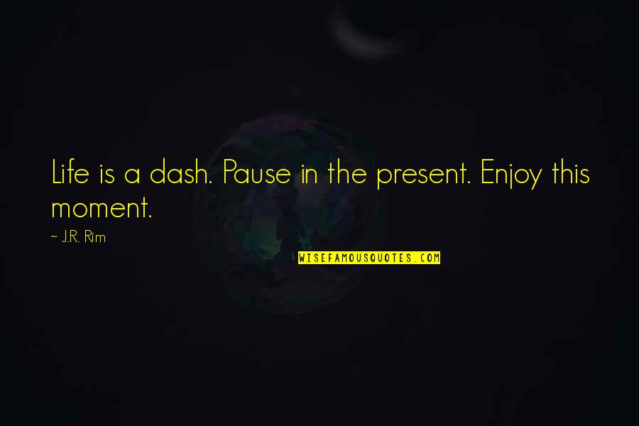 Beautiful Happy Moment Quotes By J.R. Rim: Life is a dash. Pause in the present.
