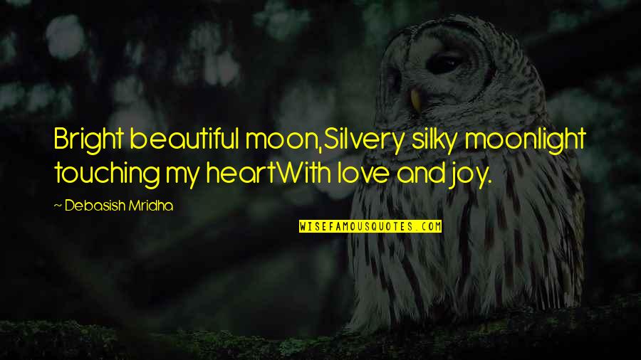 Beautiful Heart Touching Quotes By Debasish Mridha: Bright beautiful moon,Silvery silky moonlight touching my heartWith