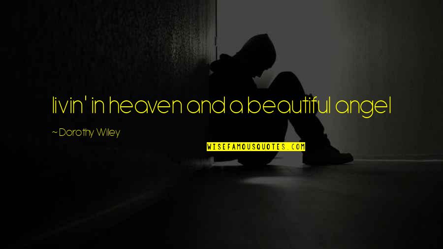 Beautiful Heaven Quotes By Dorothy Wiley: livin' in heaven and a beautiful angel