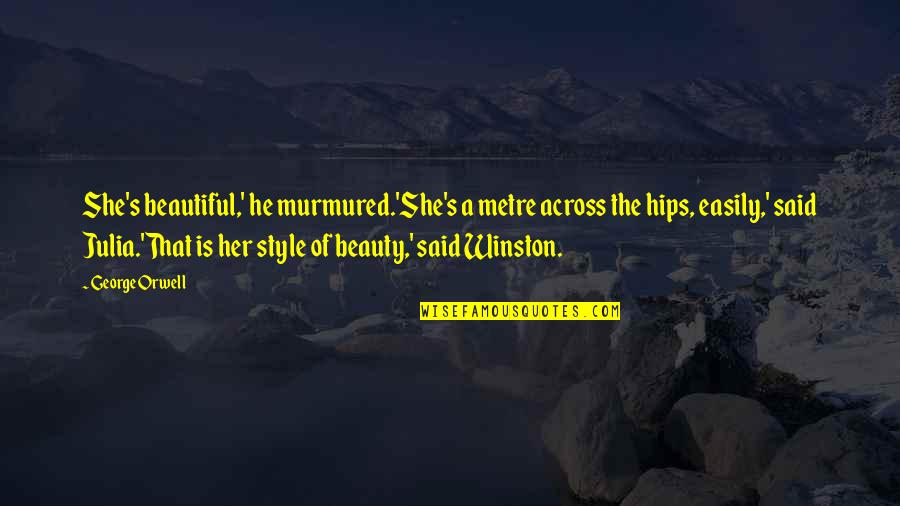 Beautiful Hips Quotes By George Orwell: She's beautiful,' he murmured.'She's a metre across the Beautiful Hips Quotes By George Orwell: She's beautiful,' he murmured.'She's a metre across the