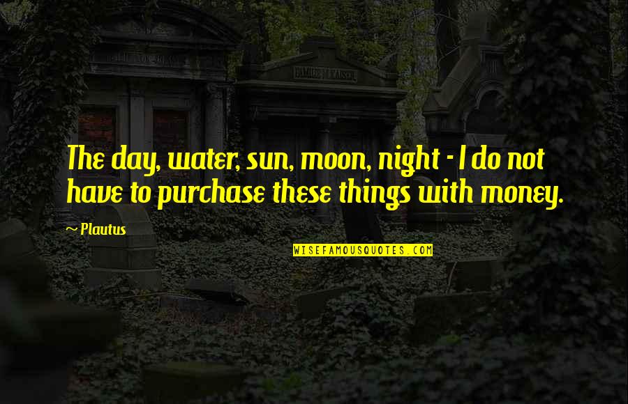 Beautiful Hotel View Quotes By Plautus: The day, water, sun, moon, night - I