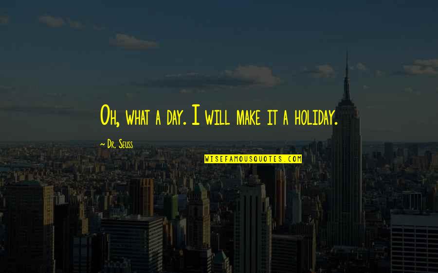 Beautiful Human Behaviour Quotes By Dr. Seuss: Oh, what a day. I will make it Beautiful Human Behaviour Quotes By Dr. Seuss: Oh, what a day. I will make it