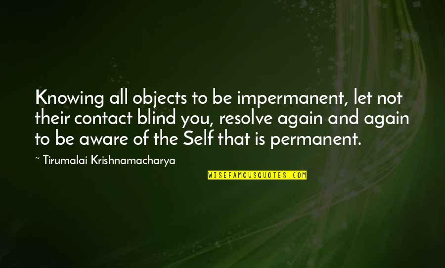 Beautiful Human Behaviour Quotes By Tirumalai Krishnamacharya: Knowing all objects to be impermanent, let not Beautiful Human Behaviour Quotes By Tirumalai Krishnamacharya: Knowing all objects to be impermanent, let not