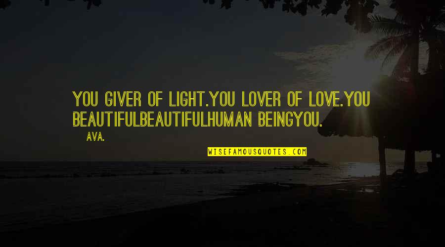 Beautiful Human Being Quotes By AVA.: you giver of light.you lover of love.you beautifulbeautifulhuman