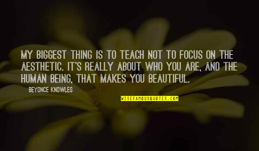 Beautiful Human Being Quotes By Beyonce Knowles: My biggest thing is to teach not to