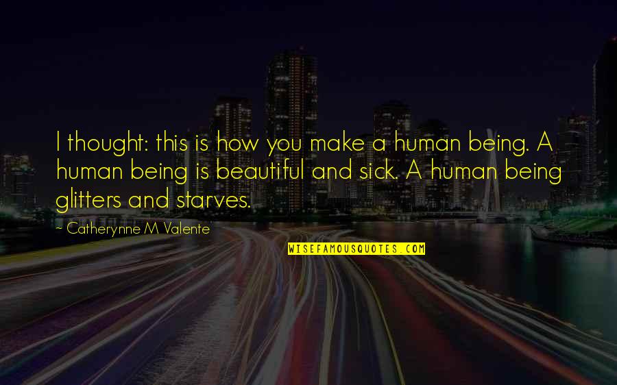 Beautiful Human Being Quotes By Catherynne M Valente: I thought: this is how you make a