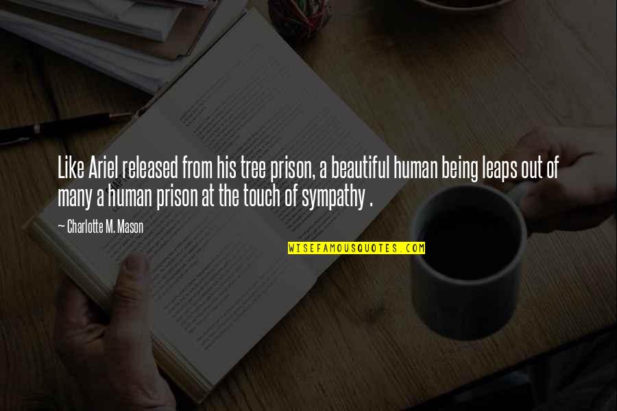 Beautiful Human Being Quotes By Charlotte M. Mason: Like Ariel released from his tree prison, a