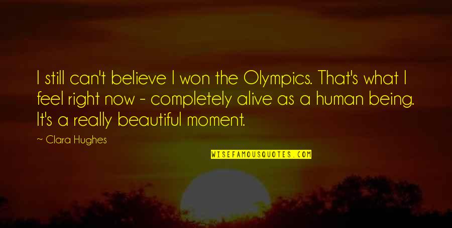 Beautiful Human Being Quotes By Clara Hughes: I still can't believe I won the Olympics.