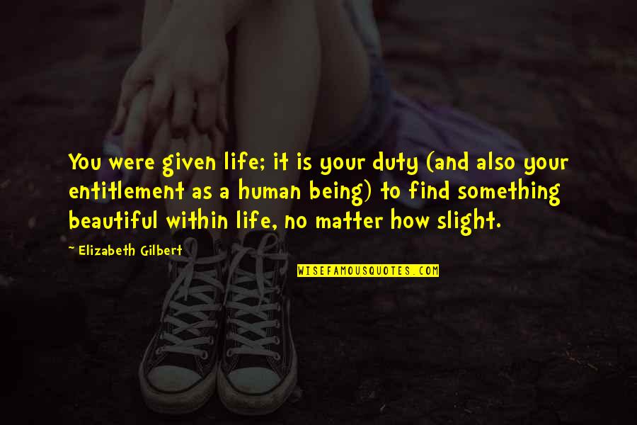 Beautiful Human Being Quotes By Elizabeth Gilbert: You were given life; it is your duty