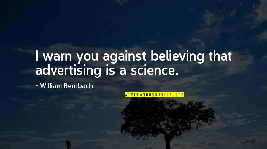 Beautiful Ideological Quotes By William Bernbach: I warn you against believing that advertising is