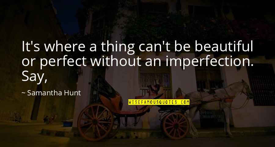 Beautiful Imperfection Quotes By Samantha Hunt: It's where a thing can't be beautiful or
