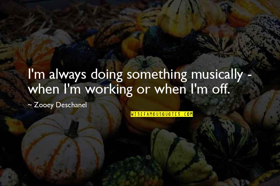 Beautiful Imperfection Quotes By Zooey Deschanel: I'm always doing something musically - when I'm Beautiful Imperfection Quotes By Zooey Deschanel: I'm always doing something musically - when I'm