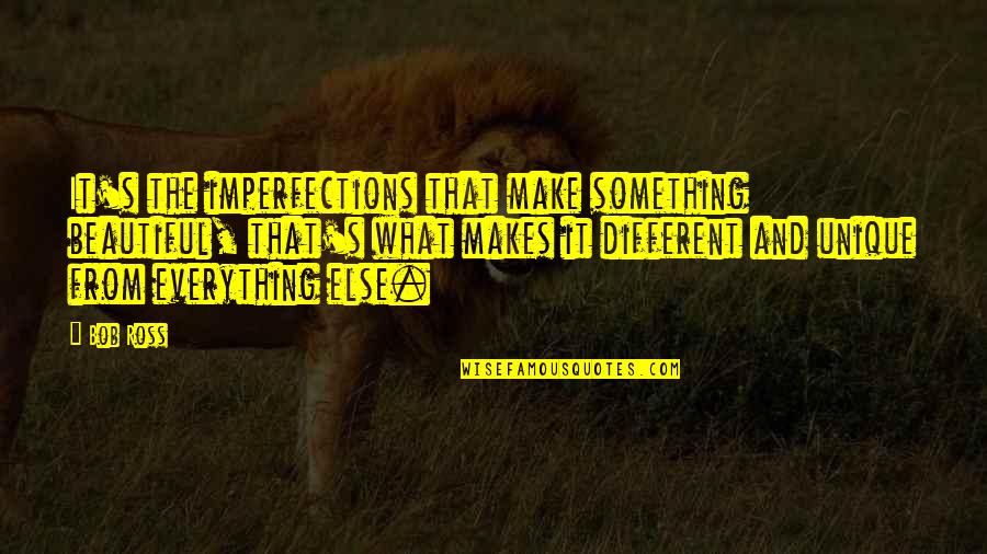 Beautiful Imperfections Quotes By Bob Ross: It's the imperfections that make something beautiful, that's