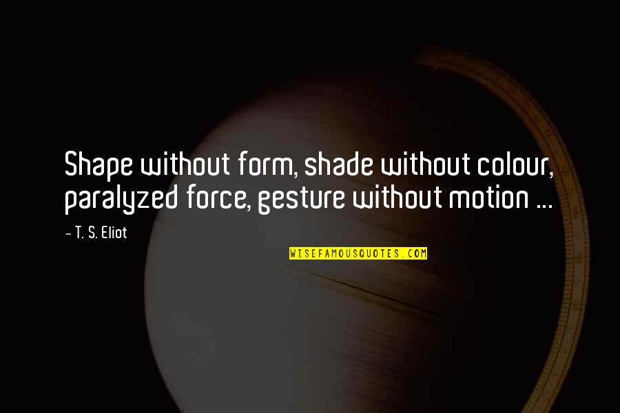 Beautiful Imperfections Quotes By T. S. Eliot: Shape without form, shade without colour, paralyzed force,