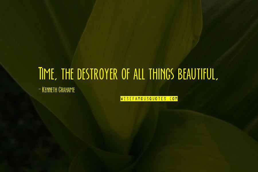 Beautiful In And Out Quotes By Kenneth Grahame: Time, the destroyer of all things beautiful,