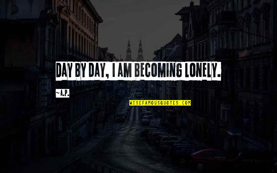 Beautiful In Every Way Quotes By A.P.: Day by day, I am becoming lonely.