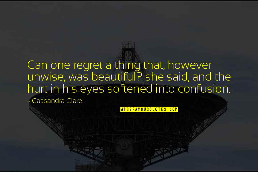 Beautiful In His Eyes Quotes By Cassandra Clare: Can one regret a thing that, however unwise,