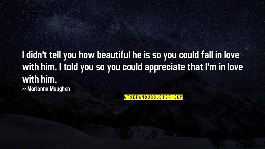 Beautiful In Love Quotes By Marianne Maughan: I didn't tell you how beautiful he is