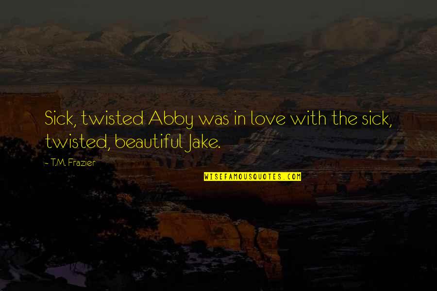 Beautiful In Love Quotes By T.M. Frazier: Sick, twisted Abby was in love with the