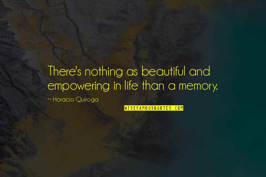 Beautiful In Memory Of Quotes By Horacio Quiroga: There's nothing as beautiful and empowering in life