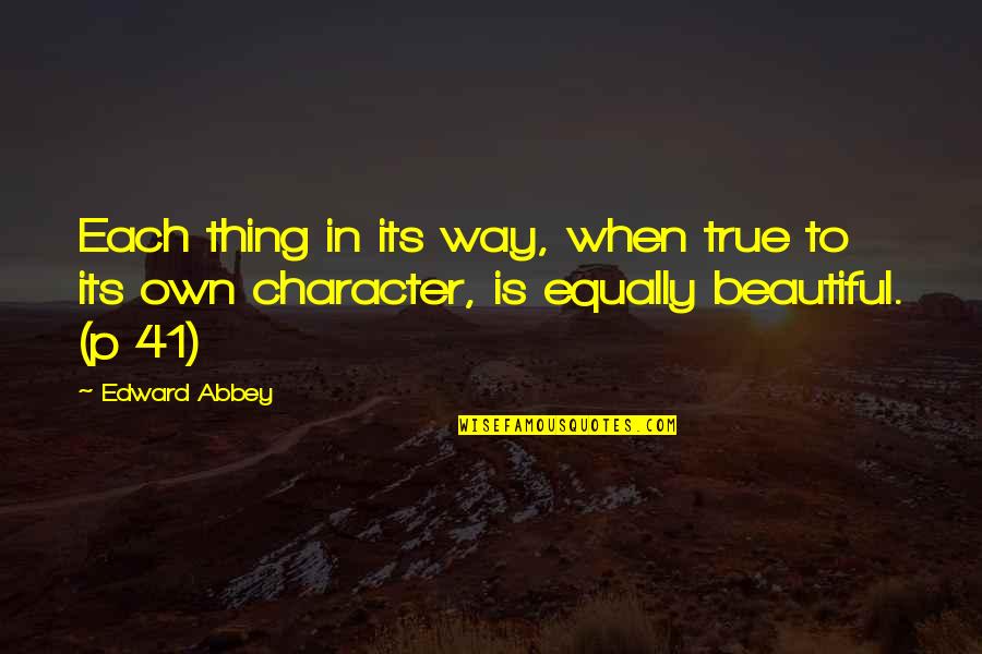 Beautiful In My Own Way Quotes By Edward Abbey: Each thing in its way, when true to