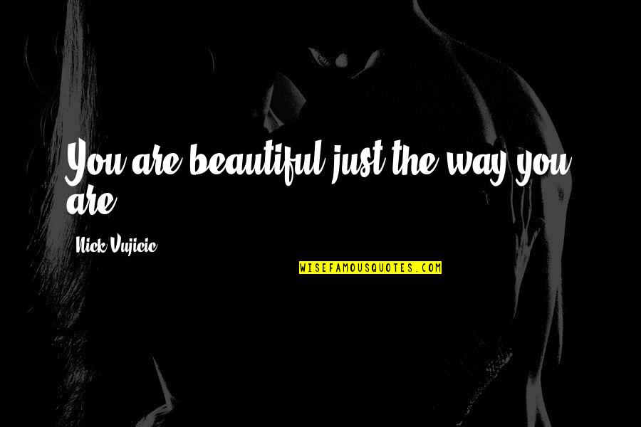 Beautiful In My Own Way Quotes By Nick Vujicic: You are beautiful just the way you are.