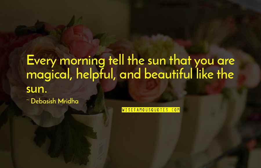 Beautiful In The Morning Quotes By Debasish Mridha: Every morning tell the sun that you are Beautiful In The Morning Quotes By Debasish Mridha: Every morning tell the sun that you are