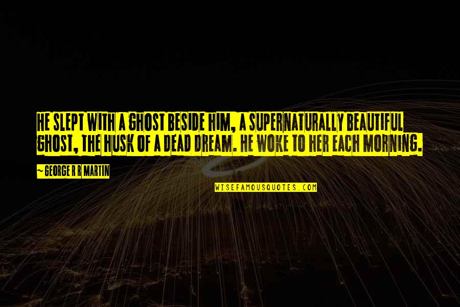 Beautiful In The Morning Quotes By George R R Martin: He slept with a ghost beside him, a Beautiful In The Morning Quotes By George R R Martin: He slept with a ghost beside him, a