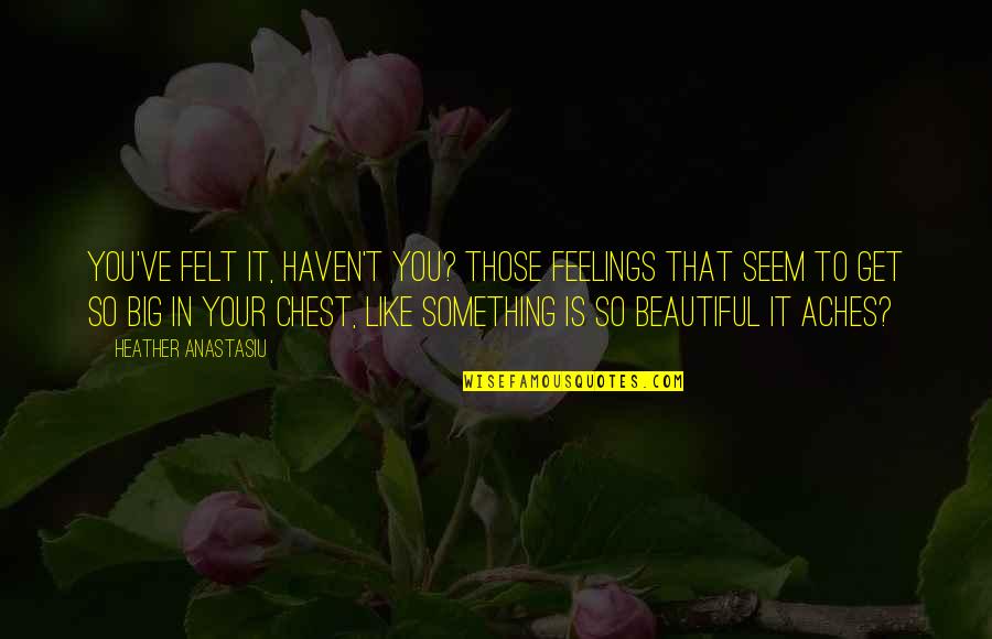 Beautiful In You Quotes By Heather Anastasiu: You've felt it, haven't you? Those feelings that