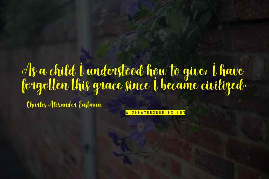 Beautiful Indeed Quotes By Charles Alexander Eastman: As a child I understood how to give; Beautiful Indeed Quotes By Charles Alexander Eastman: As a child I understood how to give;
