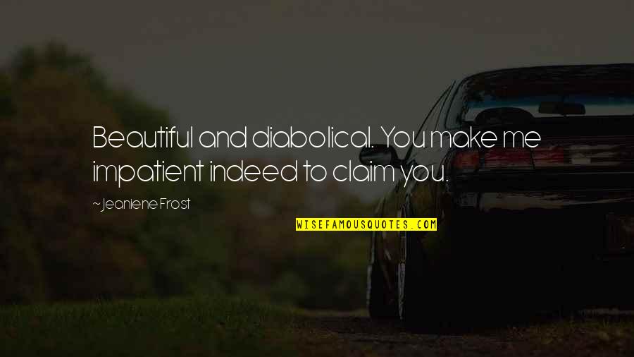 Beautiful Indeed Quotes By Jeaniene Frost: Beautiful and diabolical. You make me impatient indeed Beautiful Indeed Quotes By Jeaniene Frost: Beautiful and diabolical. You make me impatient indeed